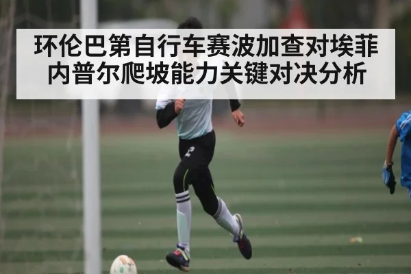 环伦巴第自行车赛波加查对埃菲内普尔爬坡能力关键对决分析