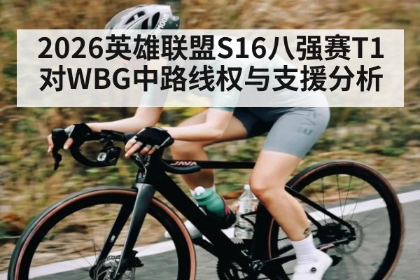 2026英雄联盟S16八强赛T1对WBG中路线权与支援分析